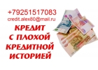 Одобрим кредит с плохой историей, без предоплаты и залога. В день обращения.