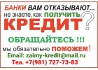 Кредит без отказа, работаем с проблемными заемщиками и должниками