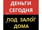 Дешевые займы под залог дома, коттеджа за 1 день.